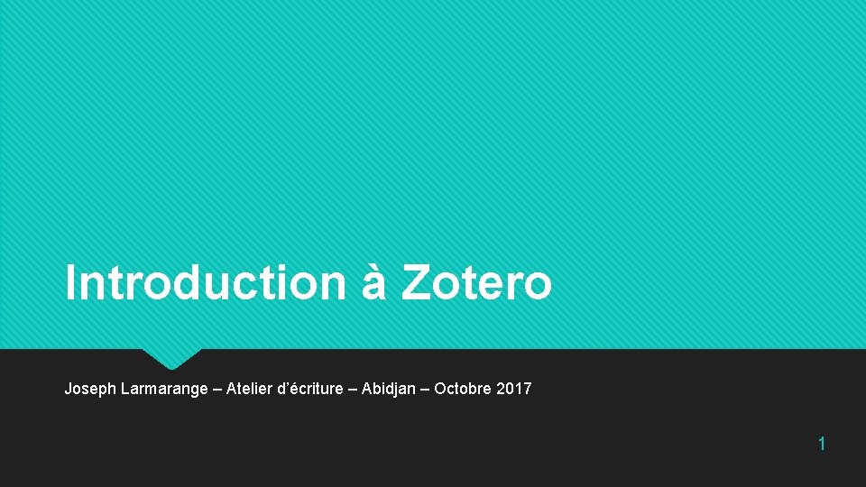 Introduction à Zotero Joseph Larmarange – Atelier d’écriture – Abidjan – Octobre 2017 1