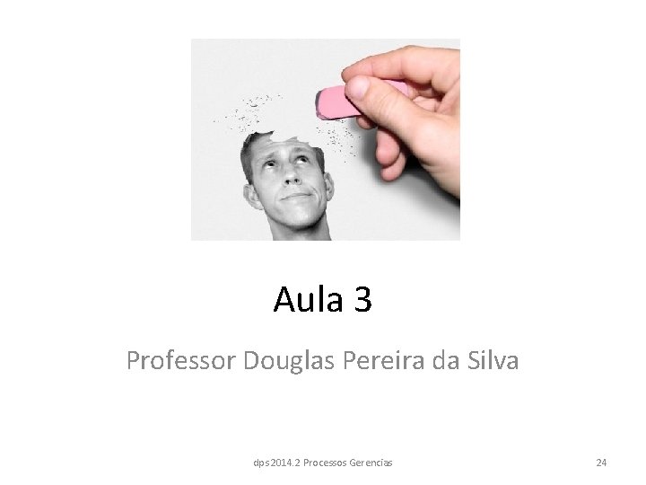 Aula 3 Professor Douglas Pereira da Silva dps 2014. 2 Processos Gerencias 24 