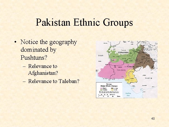 Pakistan Ethnic Groups • Notice the geography dominated by Pushtuns? – Relevance to Afghanistan?