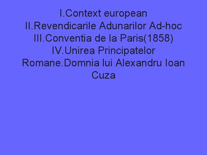 I. Context european II. Revendicarile Adunarilor Ad-hoc III. Conventia de la Paris(1858) IV. Unirea