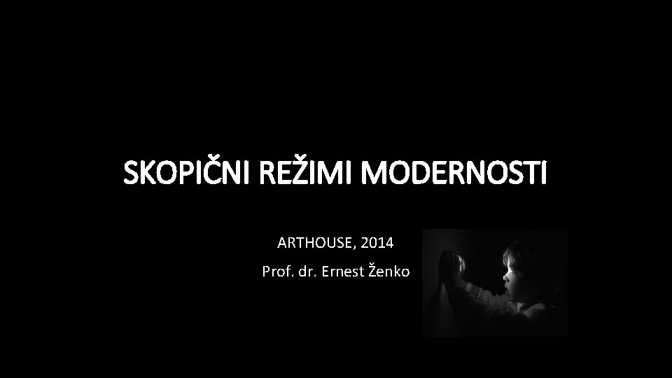 SKOPIČNI REŽIMI MODERNOSTI ARTHOUSE, 2014 Prof. dr. Ernest Ženko SKOPIČNI REŽIMI MODERNOSTI ARTHOUSE, 2014 Prof. dr. Ernest Ženko