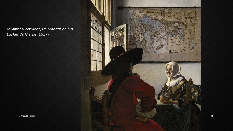 Johannes Vermeer, De Soldaat en het Lachende Meisje (1657) Arthouse - SRM 45 Johannes Vermeer, De Soldaat en het Lachende Meisje (1657) Arthouse - SRM 45