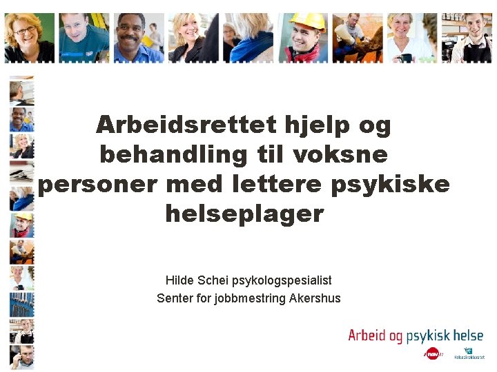 Arbeidsrettet hjelp og behandling til voksne personer med lettere psykiske helseplager Hilde Schei psykologspesialist