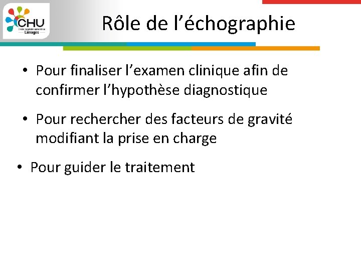 Rôle de l’échographie • Pour finaliser l’examen clinique afin de confirmer l’hypothèse diagnostique •