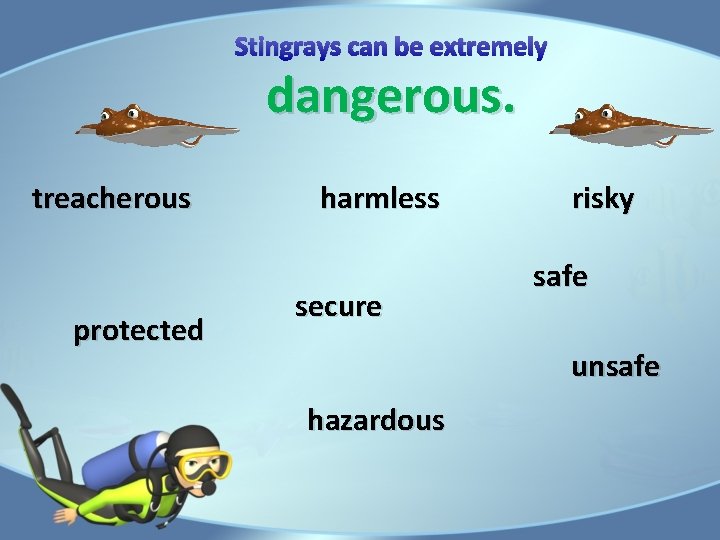 Stingrays can be extremely dangerous. treacherous protected harmless secure risky safe unsafe hazardous 