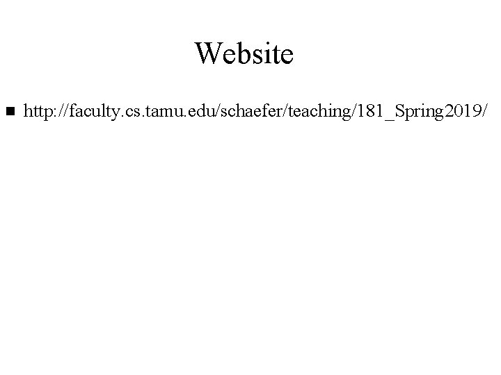Website n http: //faculty. cs. tamu. edu/schaefer/teaching/181_Spring 2019/ Website n http: //faculty. cs. tamu. edu/schaefer/teaching/181_Spring 2019/