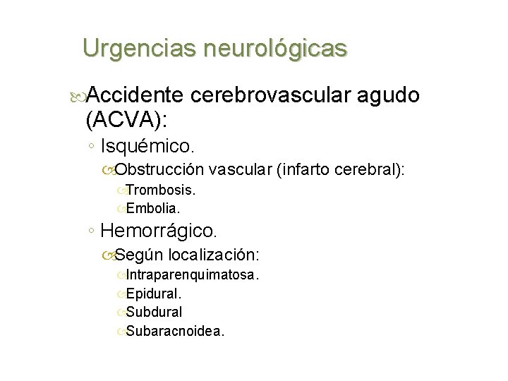 Urgencias neurológicas Accidente (ACVA): cerebrovascular agudo ◦ Isquémico. Obstrucción vascular (infarto cerebral): Trombosis. Embolia.