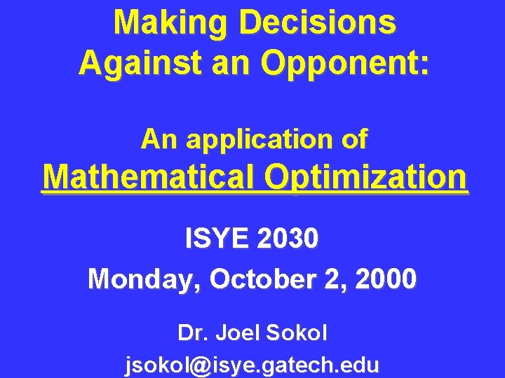 Making Decisions Against an Opponent: An application of Mathematical Optimization ISYE 2030 Monday, October Making Decisions Against an Opponent: An application of Mathematical Optimization ISYE 2030 Monday, October