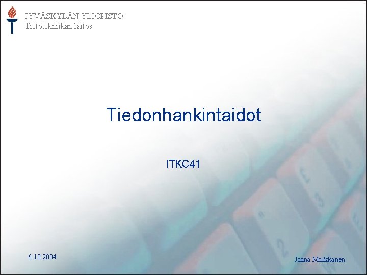 JYVÄSKYLÄN YLIOPISTO Tietotekniikan laitos Tiedonhankintaidot ITKC 41 6. 10. 2004 Jaana Markkanen 