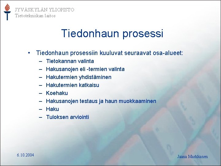 JYVÄSKYLÄN YLIOPISTO Tietotekniikan laitos Tiedonhaun prosessi • Tiedonhaun prosessiin kuuluvat seuraavat osa-alueet: – –