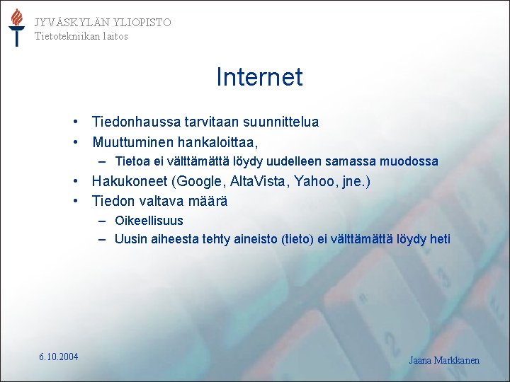 JYVÄSKYLÄN YLIOPISTO Tietotekniikan laitos Internet • Tiedonhaussa tarvitaan suunnittelua • Muuttuminen hankaloittaa, – Tietoa