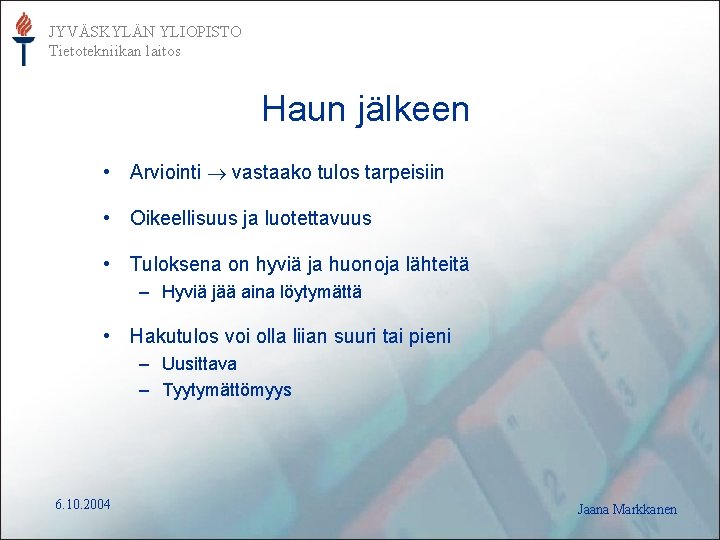 JYVÄSKYLÄN YLIOPISTO Tietotekniikan laitos Haun jälkeen • Arviointi vastaako tulos tarpeisiin • Oikeellisuus ja