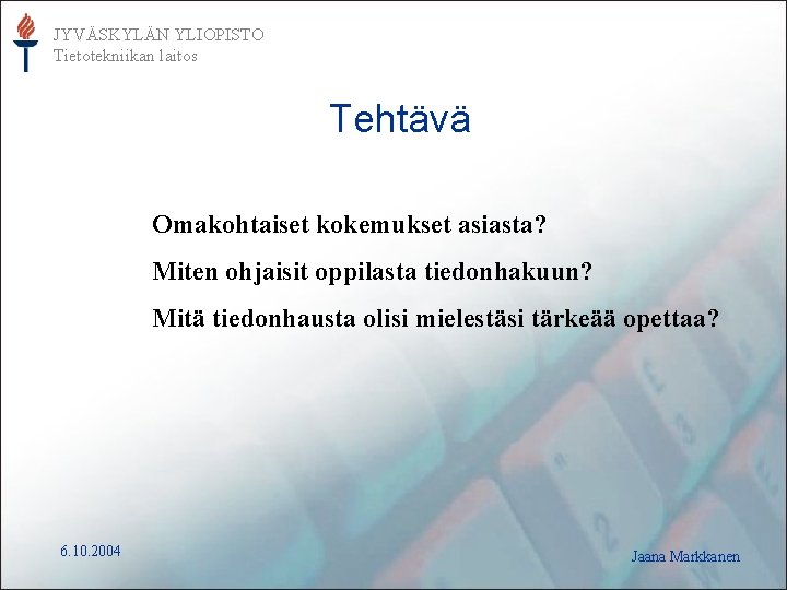 JYVÄSKYLÄN YLIOPISTO Tietotekniikan laitos Tehtävä Omakohtaiset kokemukset asiasta? Miten ohjaisit oppilasta tiedonhakuun? Mitä tiedonhausta