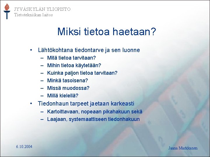 JYVÄSKYLÄN YLIOPISTO Tietotekniikan laitos Miksi tietoa haetaan? • Lähtökohtana tiedontarve ja sen luonne –