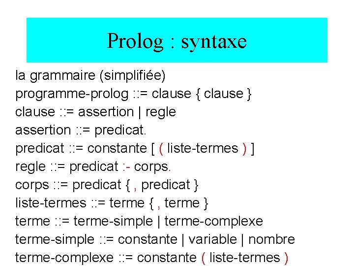 Prolog : syntaxe la grammaire (simplifiée) programme-prolog : : = clause { clause }