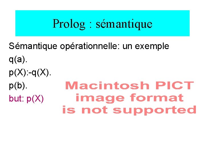 Prolog : sémantique Sémantique opérationnelle: un exemple q(a). p(X): -q(X). p(b). but: p(X) 