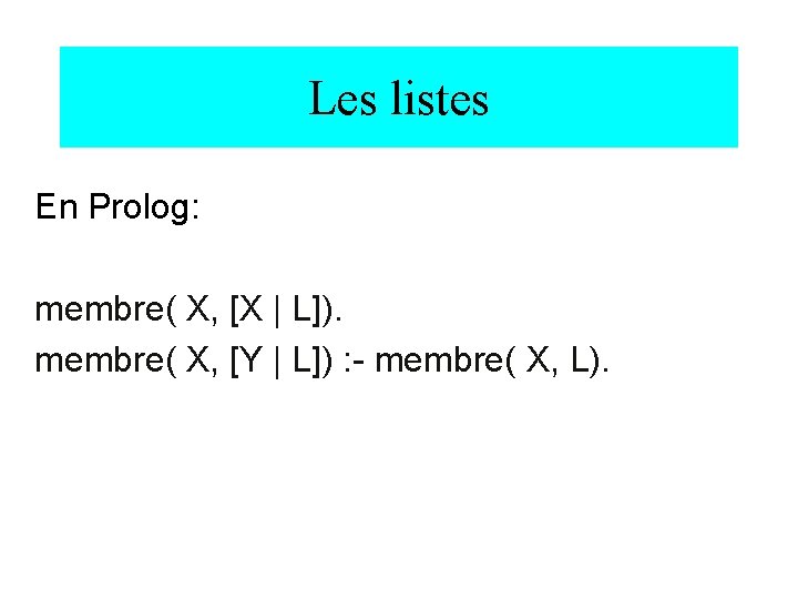 Les listes En Prolog: membre( X, [X | L]). membre( X, [Y | L])