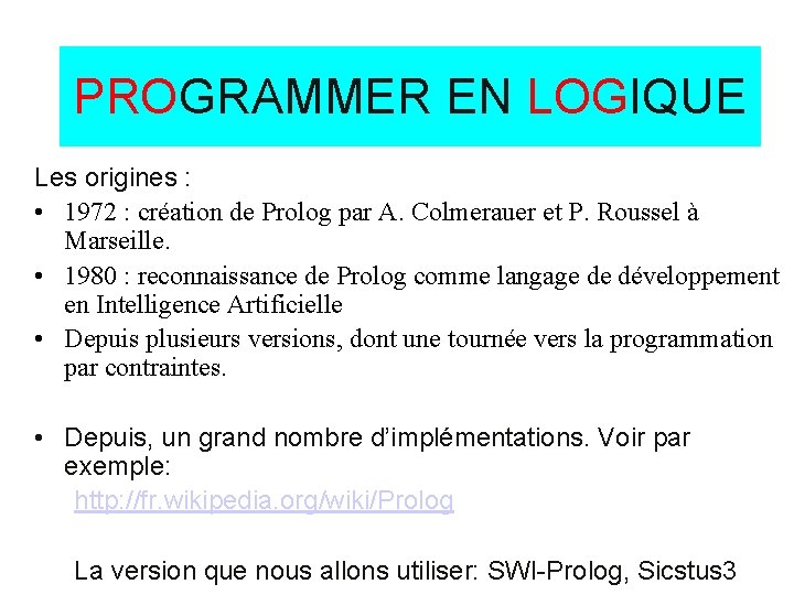 PROGRAMMER EN LOGIQUE Les origines : • 1972 : création de Prolog par A.