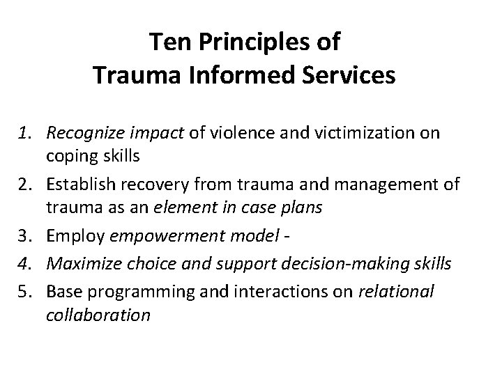 Ten Principles of Trauma Informed Services 1. Recognize impact of violence and victimization on
