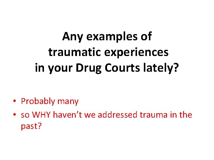 Any examples of traumatic experiences in your Drug Courts lately? • Probably many •