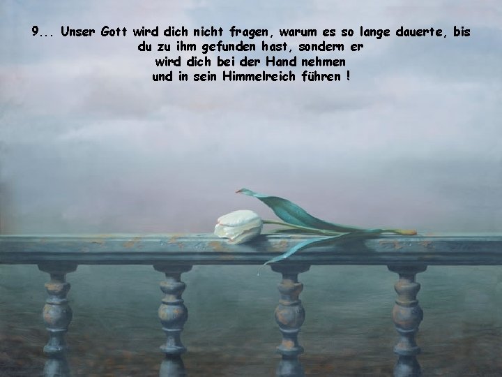 9. . . Unser Gott wird dich nicht fragen, warum es so lange dauerte,