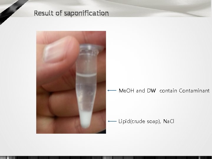 Result of saponification Me. OH and DW contain Contaminant Lipid(crude soap), Na. Cl 