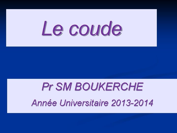Le coude Pr SM BOUKERCHE Année Universitaire 2013 -2014 