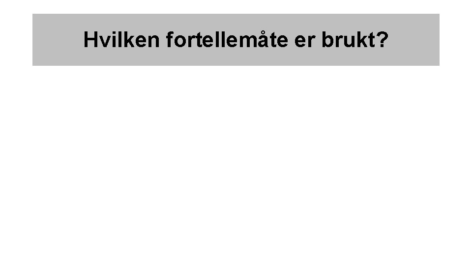 Hvilken fortellemåte er brukt? 