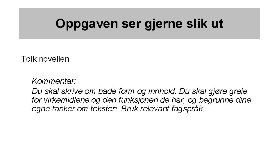 Oppgaven ser gjerne slik ut Tolk novellen Kommentar: Du skal skrive om både form