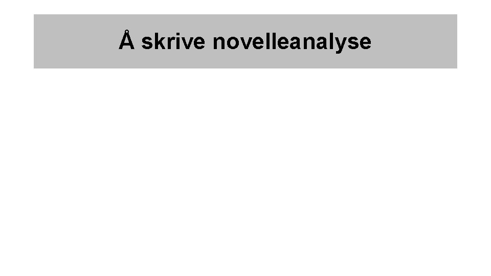 Å skrive novelleanalyse • • • Innledning som presenterer novellen. Gjengi fortellingens motiv kort.