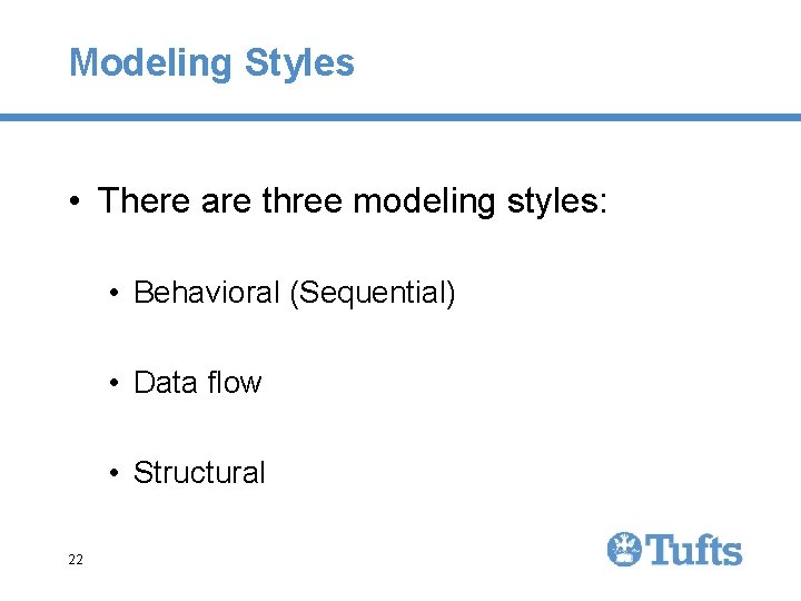 Modeling Styles • There are three modeling styles: • Behavioral (Sequential) • Data flow Modeling Styles • There are three modeling styles: • Behavioral (Sequential) • Data flow