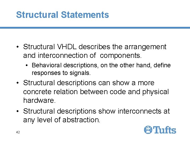 Structural Statements • Structural VHDL describes the arrangement and interconnection of components. • Behavioral Structural Statements • Structural VHDL describes the arrangement and interconnection of components. • Behavioral