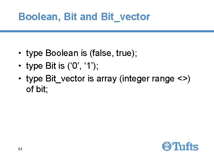 Boolean, Bit and Bit_vector • type Boolean is (false, true); • type Bit is Boolean, Bit and Bit_vector • type Boolean is (false, true); • type Bit is