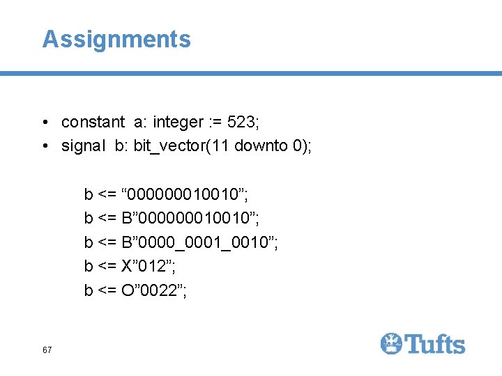 Assignments • constant a: integer : = 523; • signal b: bit_vector(11 downto 0); Assignments • constant a: integer : = 523; • signal b: bit_vector(11 downto 0);