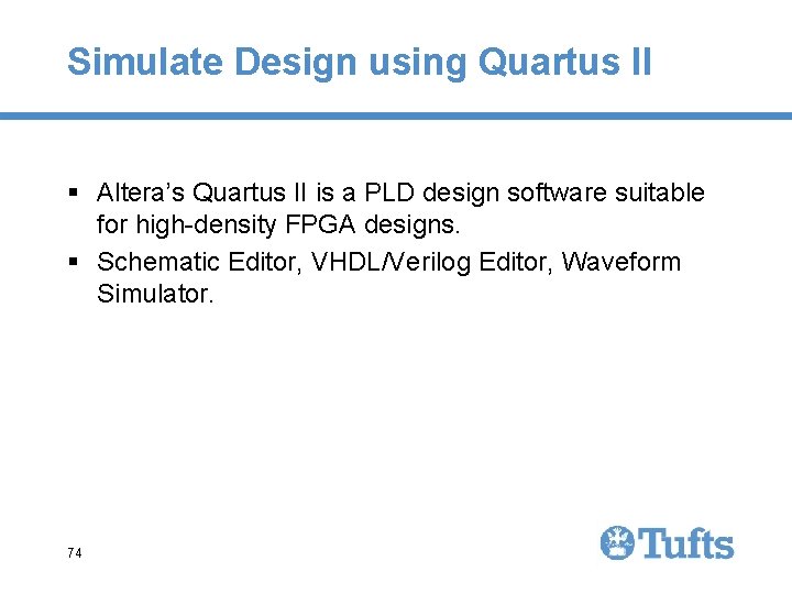 Simulate Design using Quartus II § Altera’s Quartus II is a PLD design software Simulate Design using Quartus II § Altera’s Quartus II is a PLD design software