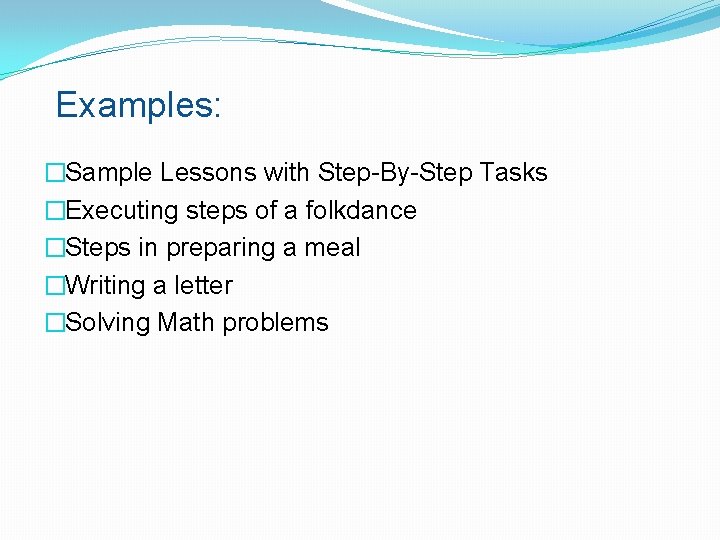 Examples: �Sample Lessons with Step-By-Step Tasks �Executing steps of a folkdance �Steps in preparing