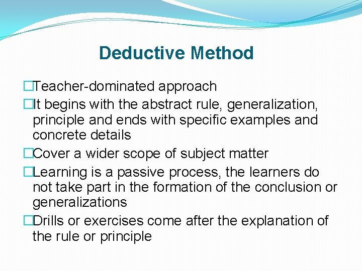 Deductive Method �Teacher-dominated approach �It begins with the abstract rule, generalization, principle and ends