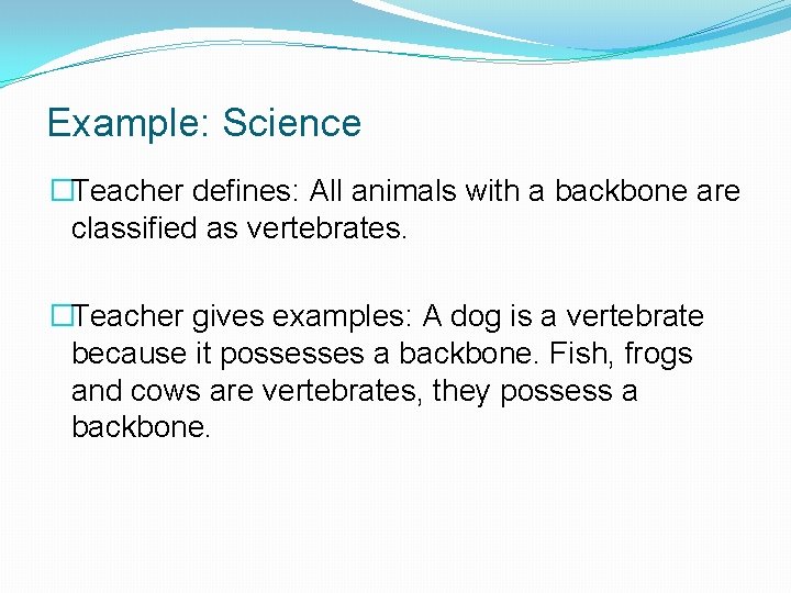 Example: Science �Teacher defines: All animals with a backbone are classified as vertebrates. �Teacher