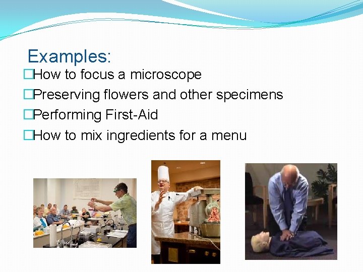 Examples: �How to focus a microscope �Preserving flowers and other specimens �Performing First-Aid �How