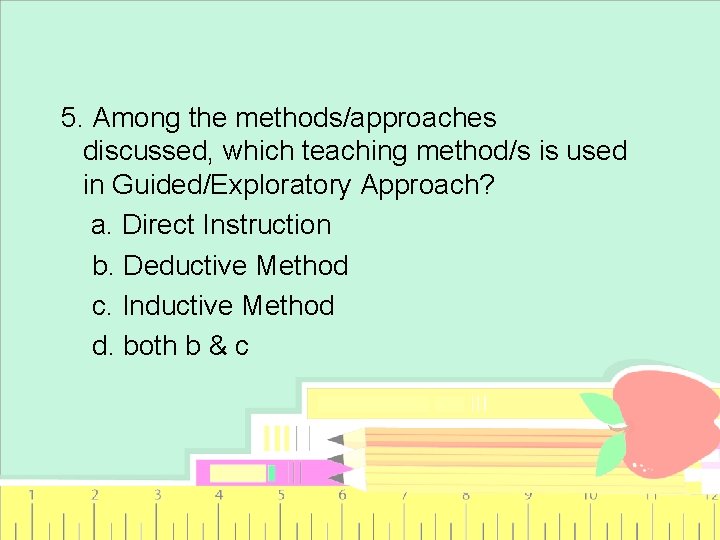 5. Among the methods/approaches discussed, which teaching method/s is used in Guided/Exploratory Approach? a.