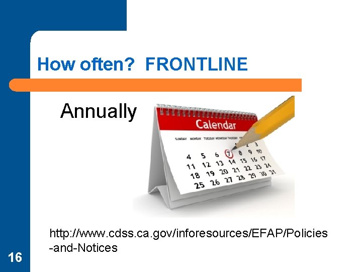 How often? FRONTLINE Annually 16 http: //www. cdss. ca. gov/inforesources/EFAP/Policies -and-Notices 