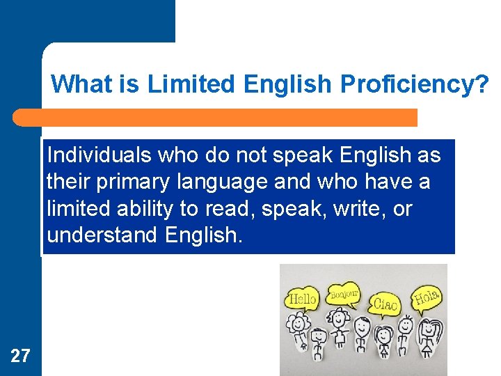What is Limited English Proficiency? Individuals who do not speak English as their primary