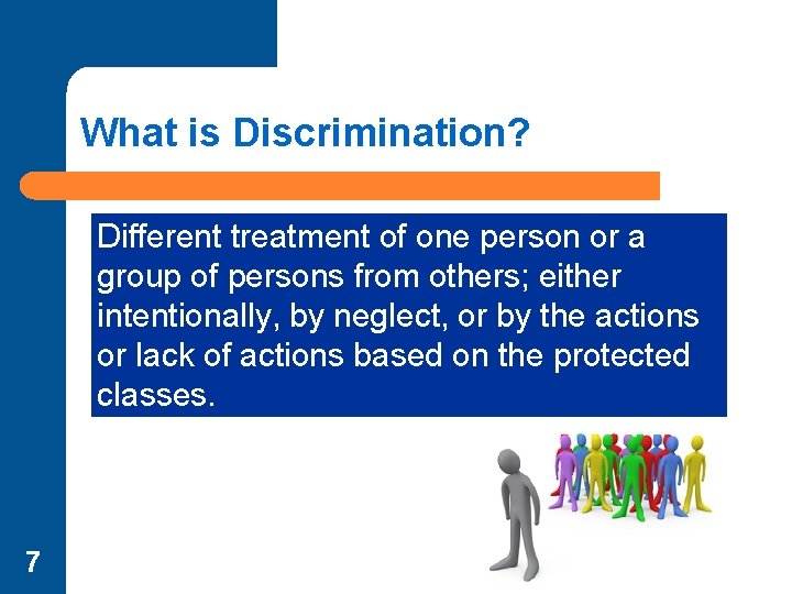 What is Discrimination? Different treatment of one person or a group of persons from