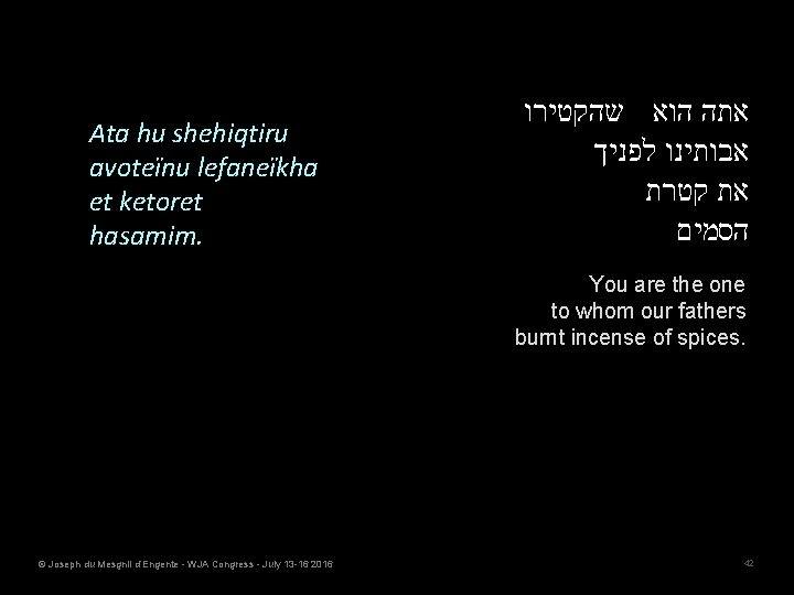 Ata hu shehiqtiru avoteïnu lefaneïkha et ketoret hasamim. אתה הוא שהקטירו אבותינו לפניך את
