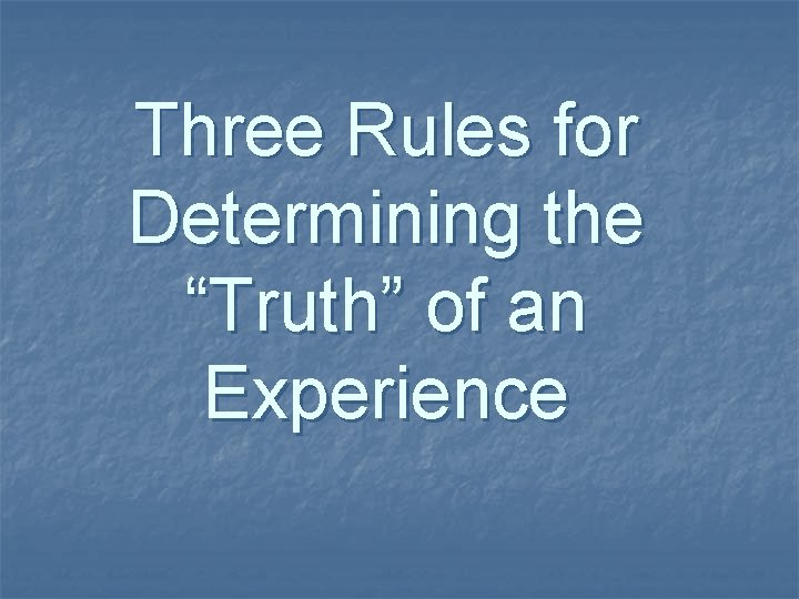 Three Rules for Determining the “Truth” of an Experience Three Rules for Determining the “Truth” of an Experience