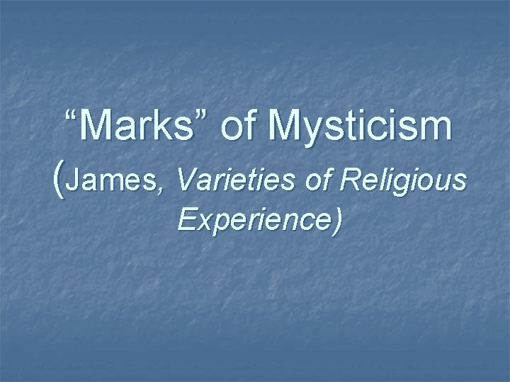 “Marks” of Mysticism (James, Varieties of Religious Experience) “Marks” of Mysticism (James, Varieties of Religious Experience)