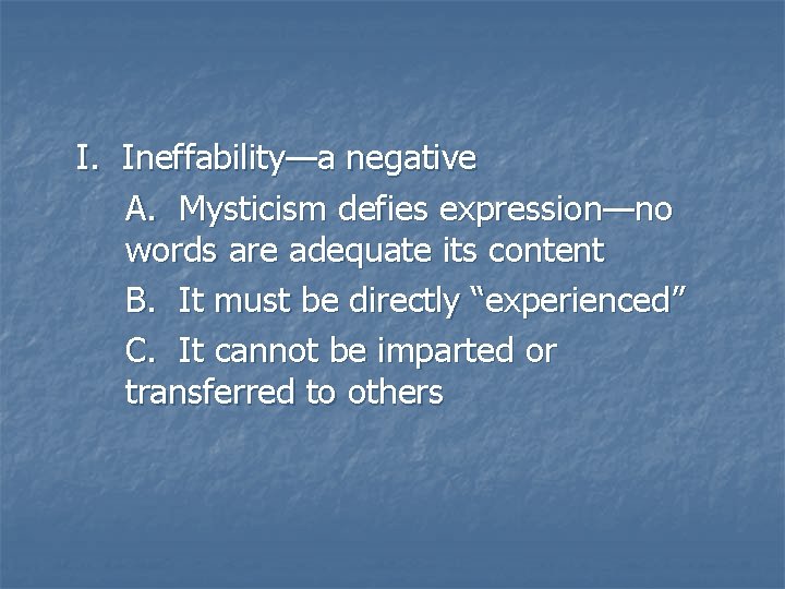 I. Ineffability—a negative A. Mysticism defies expression—no words are adequate its content B. It I. Ineffability—a negative A. Mysticism defies expression—no words are adequate its content B. It