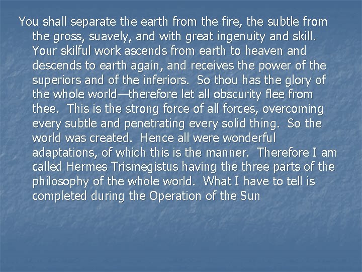 You shall separate the earth from the fire, the subtle from the gross, suavely, You shall separate the earth from the fire, the subtle from the gross, suavely,