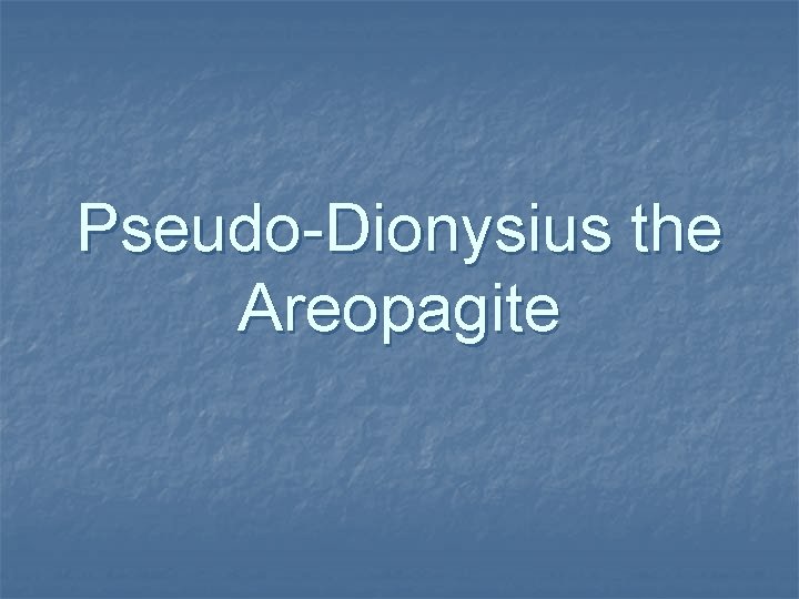 Pseudo-Dionysius the Areopagite Pseudo-Dionysius the Areopagite