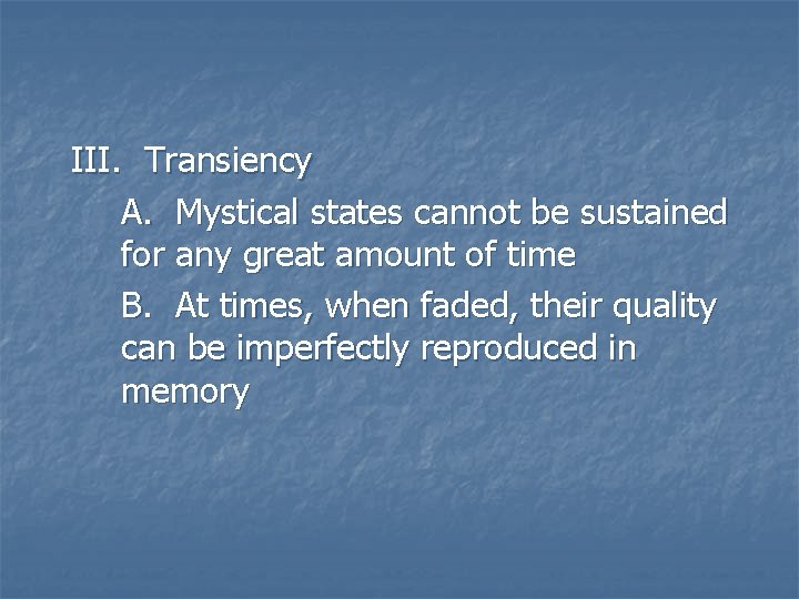 III. Transiency A. Mystical states cannot be sustained for any great amount of time III. Transiency A. Mystical states cannot be sustained for any great amount of time